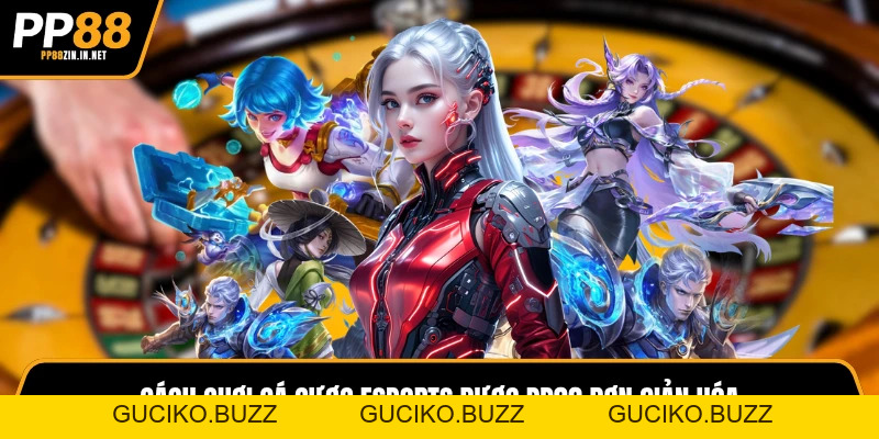 Cách chơi cá cược Esports chuyên nghiệp, đẳng cấp Tại PP88