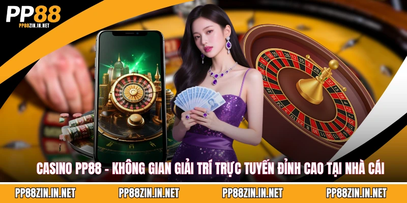 Casino PP88 – Không gian giải trí trực tuyến đỉnh cao tại nhà cái