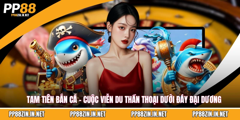 Bắn Cá PP88 - Trải Nghiệm Giải Trí Đỉnh Cao Hấp Dẫn 2026
